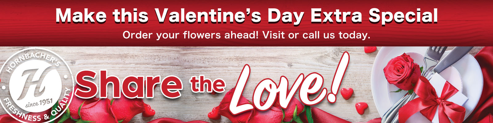 Make this Valentine's Day Extra Special. Order your flowers ahead! Visit or call us today.