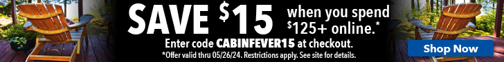 Save $15 off your online order of $125+ with promo code CABINFEVER15. Offer valid 5/17/2024-5/26/2024